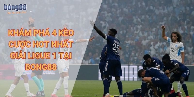 Khám phá 4 kèo cược hot nhất giải Ligue 1 tại Bong88