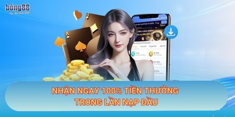 Nhận ngay 100% tiền thưởng trong lần nạp đầu